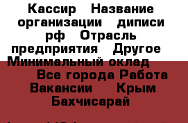 Кассир › Название организации ­ диписи.рф › Отрасль предприятия ­ Другое › Минимальный оклад ­ 30 000 - Все города Работа » Вакансии   . Крым,Бахчисарай